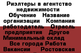 Риэлтеры в агентство недвижимости. Обучение › Название организации ­ Компания-работодатель › Отрасль предприятия ­ Другое › Минимальный оклад ­ 1 - Все города Работа » Вакансии   . Ростовская обл.,Донецк г.